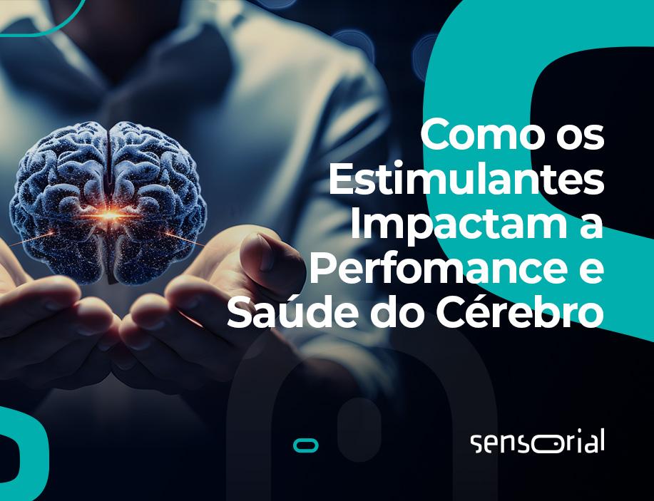 COMO OS ESTIMULANTES IMPACTAM A PERFORMANCE E SAÚDE DO CÉREBRO